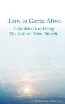 Paperback How to Come Alive: A Guidebook to Living the Life of Your Dreams Book