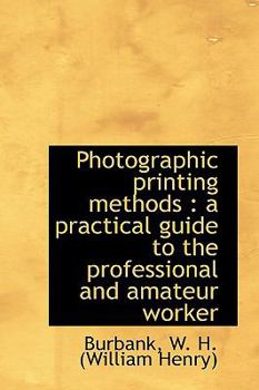 Photographic Printing Methods : A practical guide to the professional and amateur Worker