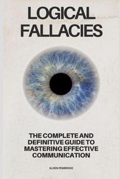 Paperback Logical Fallacies: The Complete and Definitive Guide to Mastering Effective Communication Book