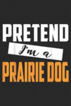 Pretend I'm A Prairie Dog: Funny Pretend I'm A Prairie Dog Gift For Halloween Journal/Notebook Blank Lined Ruled 6x9 100 Pages
