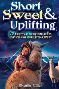 Paperback Short Sweet & Uplifting: 72 Positive and Inspirational Stories That Will Make You Believe in Humanity Book