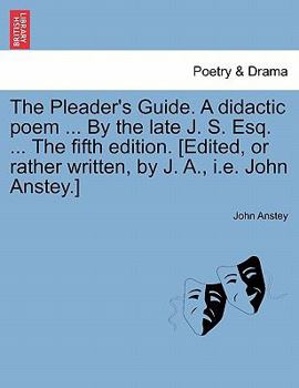 Paperback The Pleader's Guide. a Didactic Poem ... by the Late J. S. Esq. ... the Fifth Edition. [Edited, or Rather Written, by J. A., i.e. John Anstey.] Book