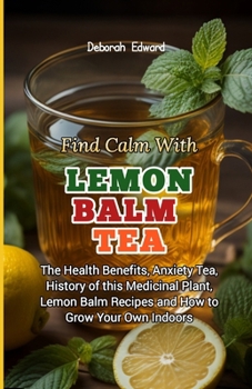 Paperback Find Calm With Lemon Balm Tea: The Health Benefits, Anxiety Tea, History of this Medicinal Plant, Lemon Balm Recipes and How to Grow Your Own Indoors Book