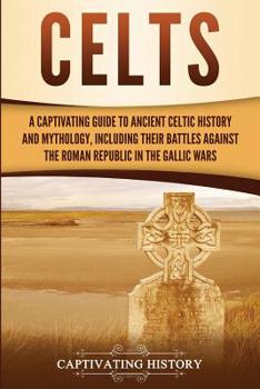 Paperback Celts: A Captivating Guide to Ancient Celtic History and Mythology, Including Their Battles Against the Roman Republic in the Book