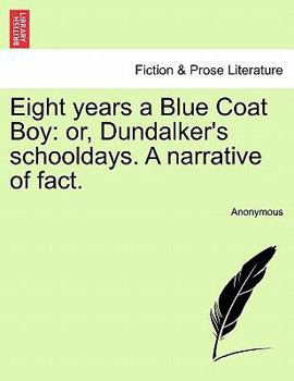 Paperback Eight Years a Blue Coat Boy: Or, Dundalker's Schooldays. a Narrative of Fact. Book