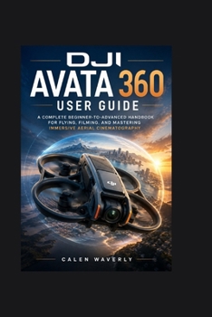 Paperback DJI Avata 360 User Guide: A Complete Beginner-to-Advanced Handbook for Flying, Filming, and Mastering Immersive Aerial Cinematography Book