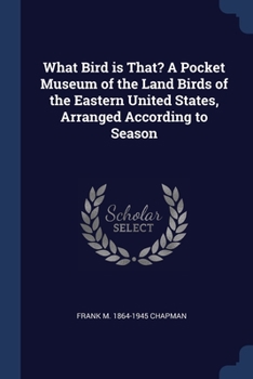 Paperback What Bird is That? A Pocket Museum of the Land Birds of the Eastern United States, Arranged According to Season Book