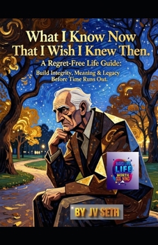 What I Know Now That I Wish I Knew Then: A Regret-Free Life Guide: Build Integrity, Meaning & Legacy Before Time Runs Out (Hard Life Problems Worth Solving)