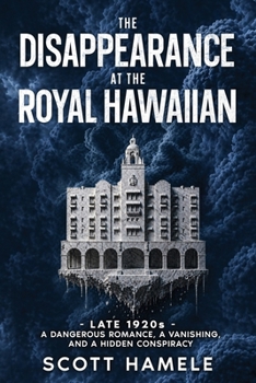 The Disappearance at The Royal Hawaiian: Late 1920s - A Dangerous Romance, a Vanishing, and a Hidden Conspiracy (Echoes in the Lobby: Historic Hotel Mysteries of America’s Hidden Past)