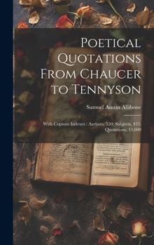 Hardcover Poetical Quotations From Chaucer to Tennyson: With Copious Indexes: Authors, 550; Subjects, 435; Quotations, 13,600 Book