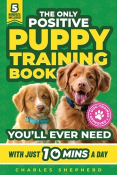 Paperback The Only Positive Puppy Training Book You'll Ever Need: A Complete Step-By-Step Guide to Potty Training, Housebreaking, Socializing, and Raising An Ob Book