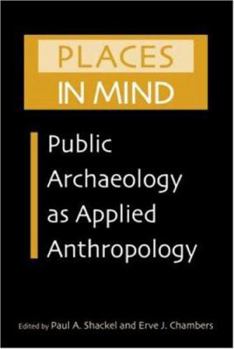 Places in Mind: Public Archaeology as Applied Anthropology (Critical Perspectives in Identity, Memory & the Built Environment)