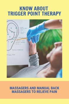 Paperback Know About Trigger Point Therapy: Massagers And Manual Back Massagers To Relieve Pain: Trigger Point Massage Near Me Book