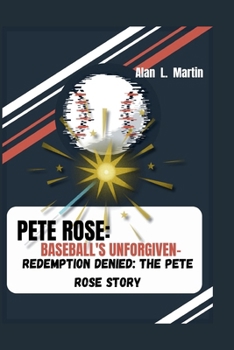 PETE ROSE: BASEBALL'S UNFORGIVEN-: REDEMPTION DENIED: THE PETE ROSE STORY