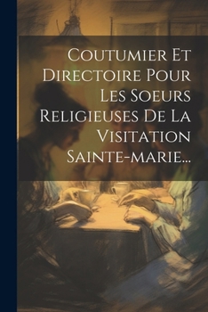 Paperback Coutumier Et Directoire Pour Les Soeurs Religieuses De La Visitation Sainte-marie... [French] Book