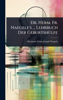 Dr. Herm. Fr. Naegele's ... Lehrbuch Der GeburtshÃ1/4lfe (German Edition)