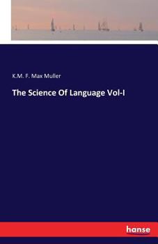 Lectures on the science of language, delivered at the Royal Institution of Great Britain in April, May & June 1861 [and February, March, April & May 1863] Volume 1