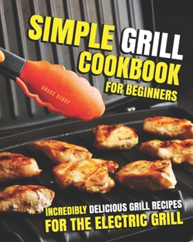 Paperback Simple Grill Cookbook for Beginners: Incredibly Delicious Grill Recipes for The Electric Grill Book