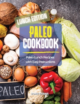 Paleo Cookbook Lunch Edition: Paleo Lunch Recipes with Easy Instructions