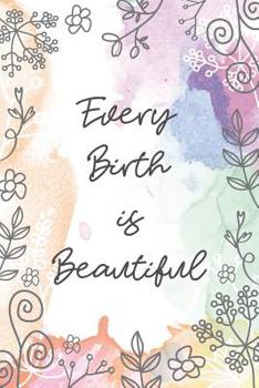 Every Birth is Beautiful: Midwife or Doula gift for women, flowered notebook cover with 120 blank, lined pages.