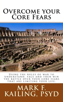 Paperback Overcome your Core Fears: Using the rules of war to understand, face and then win the battle over your core fears that are limiting your life. Book