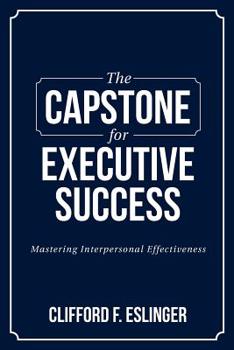 Paperback The Capstone for Executive Success: Mastering Interpersonal Effectiveness Book