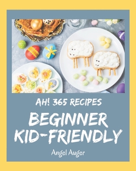Paperback Ah! 365 Beginner Kid-Friendly Recipes: Best-ever Beginner Kid-Friendly Cookbook for Beginners Book