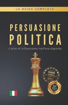 PERSUASIONE POLITICA: L’arte di influenzare nell’era digitale (Italian Edition)