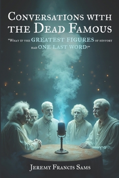 Conversations With the Dead Famous: "What if the greatest figures of history had one last word?"