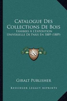 Catalogue Des Collections De Bois: Exhibees A L'Exposition Universelle De Paris En 1889 (1889)
