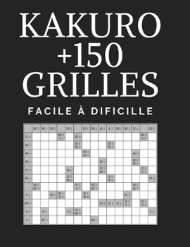 Paperback Kakuro 150 Grilles: +150 Grilles Avec Solutions / Grand Taille /Facile à Dificille /Jeu de logique relaxant & educatif pour les adultes [French] Book