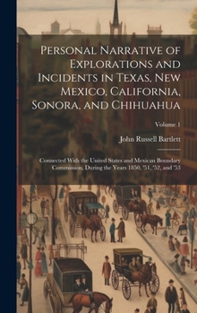 Personal Narrative of Explorations and Incidents in Texas, New Mexico, California, Sonora, and Chihuahua: Connected With the United States and Mexican ... the Years 1850, '51, '52, and '53; Volume 1