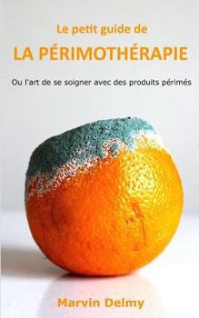 Le petit guide de la périmothérapie: Ou l'art de se soigner avec des produits périmés