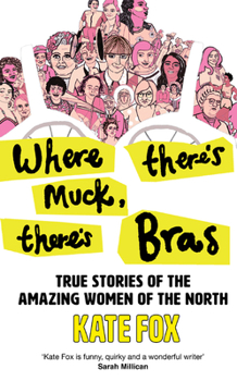 Paperback Where There's Muck, There's Bras: True Stories of the Amazing Women of the North Book