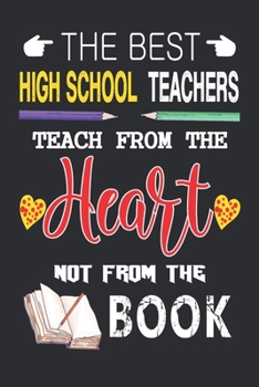The Best High School Teachers Teach from the Heart not from the Book: Best High School Teacher Appreciation gifts notebook, Great for Teacher Appreciation/Thank You/Retirement/Year End Gift