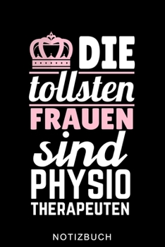DIE TOLLSTEN FRAUEN SIND PHYSIO THERAPEUTEN NOTIZBUCH: A5 52 WOCHEN KALENDER für deinen Physiotherapeuten | Dankebuch Physiotherapie | Masseur | ... Geburtstag und Weihnachten (German Edition)