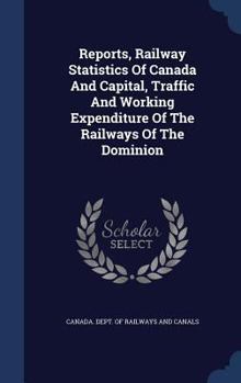 Hardcover Reports, Railway Statistics Of Canada And Capital, Traffic And Working Expenditure Of The Railways Of The Dominion Book