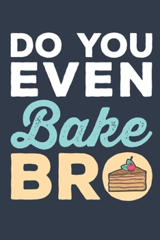 Do You Even Bake Bro: Baking Journal for Bakers or Pastry Chefs, Blank Paperback Notebook, 150 pages, college ruled