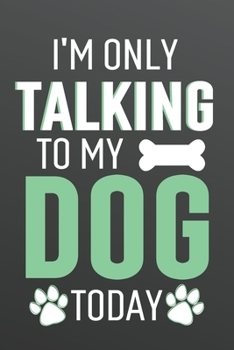 I'm Only Talking to My Dog Today: Funny Blank Lined Journal Notebook for Dog Lovers, Pet Owners, Dog Breeders, Pet Sitters, Puppy Moms