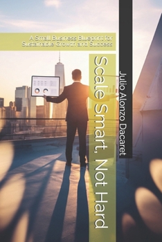 Scale Smart, Not Hard: A Small Business Blueprint for Sustainable Growth and Success