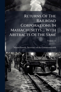 Paperback Returns Of The Railroad Corporations In Massachusetts ... With Abstracts Of The Same; Volume 11 Book