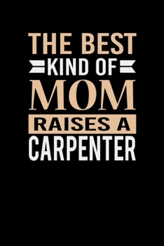 The Best Kind Of Mom Raises A Carpenter: Mother's day Carpenter Mom Writing Journal Lined, Diary, Notebook (6 x 9) 120 Page