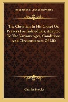 Paperback The Christian In His Closet Or, Prayers For Individuals, Adapted To The Various Ages, Conditions And Circumstances Of Life Book