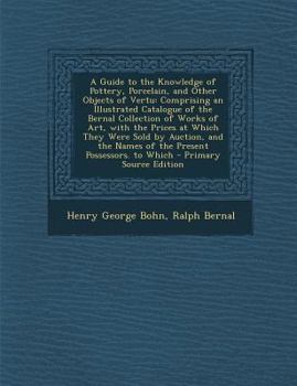 Paperback A Guide to the Knowledge of Pottery, Porcelain, and Other Objects of Vertu: Comprising an Illustrated Catalogue of the Bernal Collection of Works of A Book