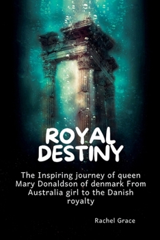 Paperback Royal destiny: The Inspiring journey of queen Mary Donaldson of denmark From Australia girl to the Danish royalty Book