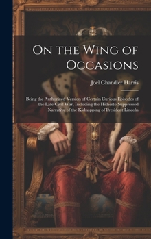 Hardcover On the Wing of Occasions: Being the Authorized Version of Certain Curious Episodes of the Late Civil War, Including the Hitherto Suppressed Narr Book