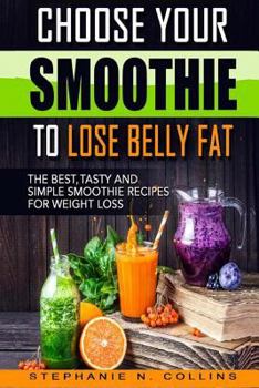 Paperback Choose Your Smoothie To Lose Belly Fat: The Best, Tasty and Simple Smoothie Recipes for Weight Loss Book