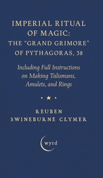 Imperial Ritual of Magic: The Grand Grimore of Pythagoras, 38: Including Full Instructions on Making Talismans, Amulets, and Rings