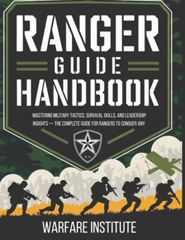RANGER GUIDE HANDBOOK: Mastering Military Tactics, Survival Skills, and Leadership Insights — The Complete Guide for Rangers to Conquer Any Challenge. (Fact And Historys)