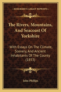 Paperback The Rivers, Mountains, And Seacoast Of Yorkshire: With Essays On The Climate, Scenery, And Ancient Inhabitants Of The County (1853) Book